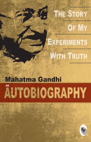 The Story Of My Experiments With Truth: Mahatma Gandhi, An Autobiography