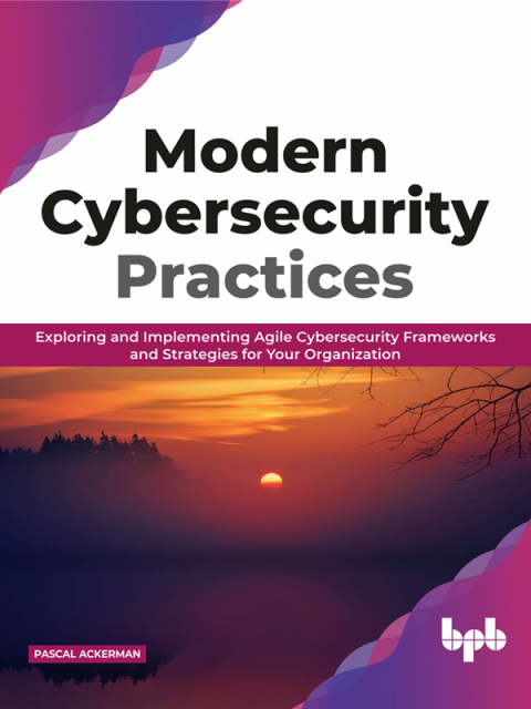 Cover image for book Modern Cybersecurity Practices: Implementing agile cybersecurity frameworks and strategies for your organization