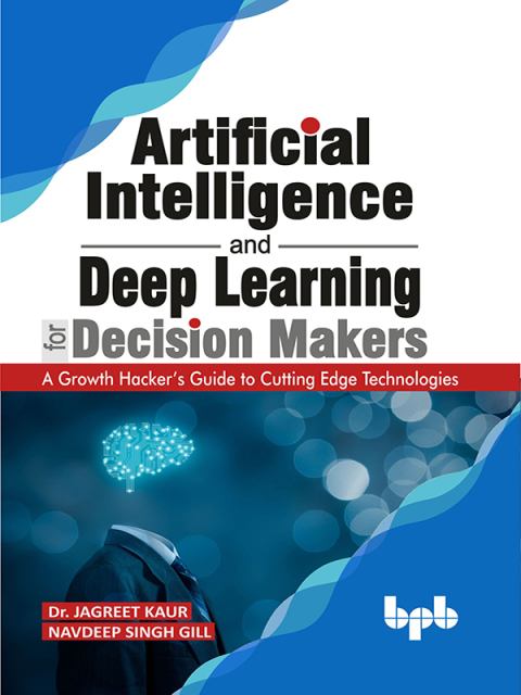Cover image for book Artificial Intelligence and Deep Learning for Decision Makers: A Growth Hacker's Guide to Cutting Edge Technologies
