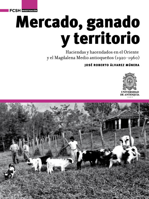 Cover image for book Mercado, ganado y territorio:. haciendas y hacendados en el Oriente y el Magdalena Medio antioqueños (1920-1960)
