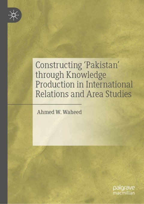Constructing 'Pakistan' through Knowledge Production in International Relations and Area Studies 