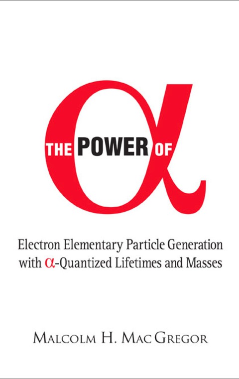 Cover image for book Power Of Alpha, The: Electron Elementary Particle Generation With Alpha-quantized Lifetimes And Masses