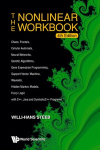 Cover image: NONLINEAR WORKBOOK, THE: CHAOS, FRACTALS, CELLULAR AUTOMATA, NEURAL NETWORKS, GENETIC ALGORITHMS, GENE EXPRESSION PROGRAMMING, SUPPORT VECTOR MACHINE, WAVELETS, HIDDEN MARKOV MODELS, FUZZY LOGIC WITH C  , JAVA AND SYMBOLICC   PROGRAMS (4TH EDITION) 4th edition 9789812818539