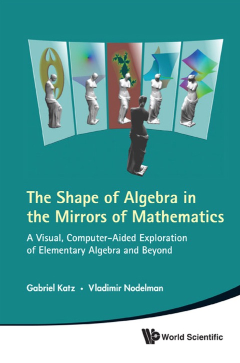 Cover image for book The Shape of Algebra in the Mirrors of Mathematics: A Visual, Computer-Aided Exploration of Elementary Algebra and Beyond (With CD-ROM)