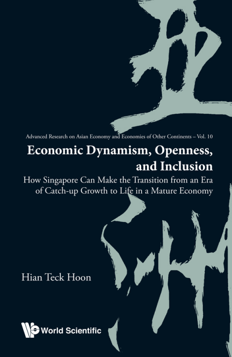 Cover image for book Economic Dynamism, Openness, and Inclusion: How Singapore Can Make the Transition from an Era of Catch-up Growth to Life in a Mature Economy