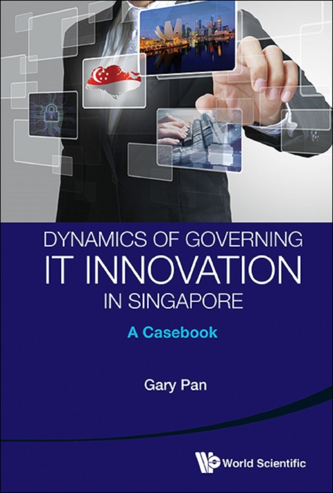 Cover image for book Dynamics of Governing IT Innovation in Singapore: A Casebook