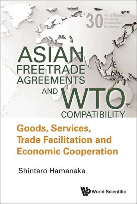 Cover image for book Asian Free Trade Agreements and WTO Compatibility: Goods, Services, Trade Facilitation and Economic Cooperation
