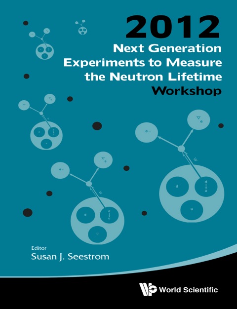 Cover image for book Next Generation Experiments to Measure the Neutron Lifetime: Proceedings of the 2012 Workshop