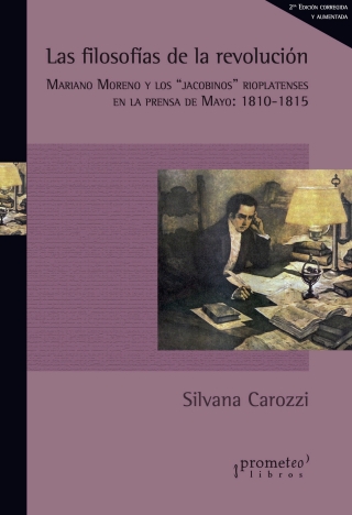 Las filosofías de la revolución: Mariano Moreno y los “jacobinos” rioplatenses en la prensa de Mayo: 1810-1815