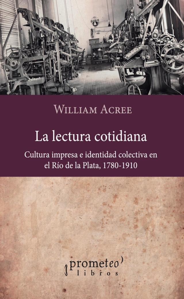 La lectura cotidiana: Cultura impresa e identidad colectiva en el Río de la Plata, 1780-1910