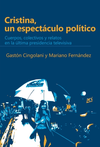 Cristina, un espectáculo político: Cuerpos, colectivos y relatos en la última presidencia televisiva