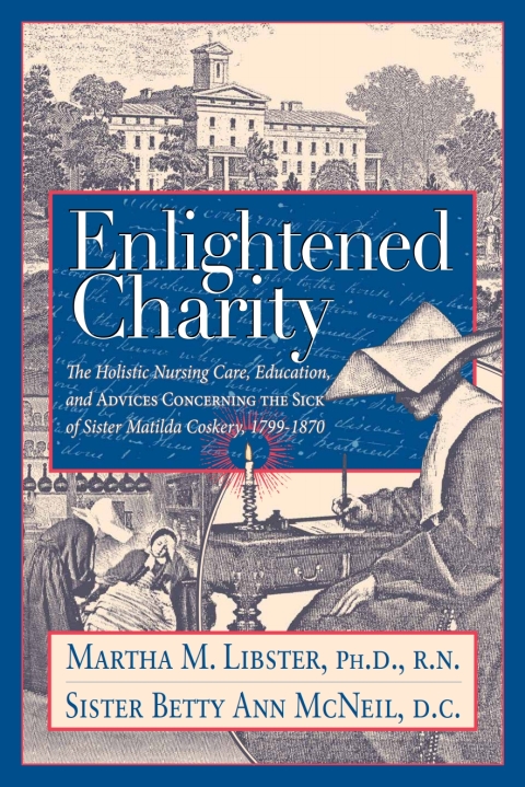 Cover image for book Enlightened Charity: The Holistic Nursing Care, Education, and Advices Concerning the Sick of Sister Matilda Coskery, 1799-1870