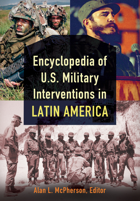 Encyclopedia of U.S. Military Interventions in Latin America [2 volumes] 