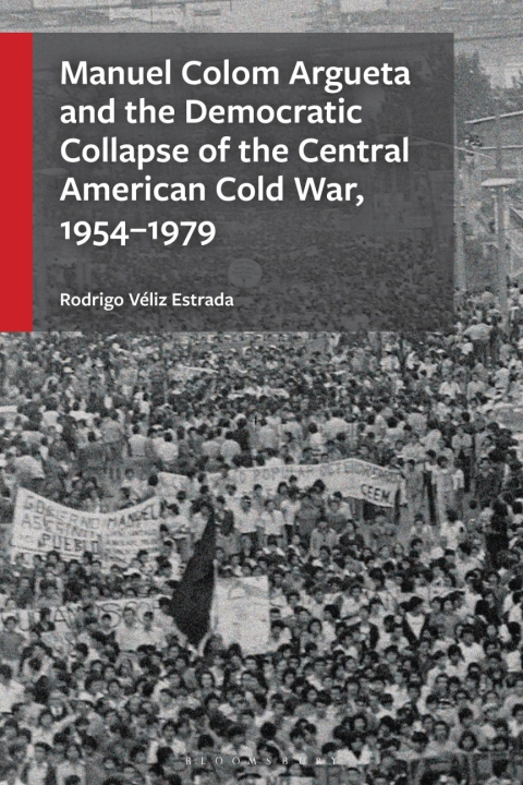 Cover image for book Manuel Colom Argueta and the Democratic Collapse of the Central American Cold War, 1954–1979