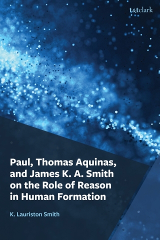 Paul, Thomas Aquinas, and James K. A. Smith on the Role of Reason in Human Formation
