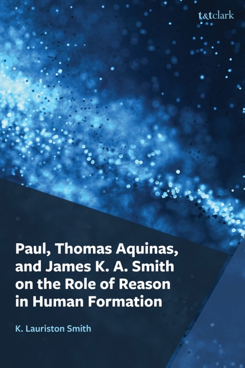 Cover image for book Paul, Thomas Aquinas, and James K. A. Smith on the Role of Reason in Human Formation