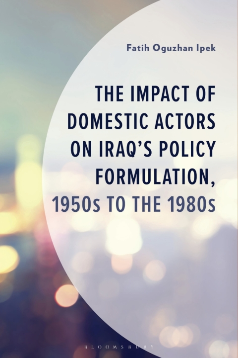 Cover image for book The Impact of Domestic Actors on Iraq's Foreign Policy Formulation, 1950s to 1980s