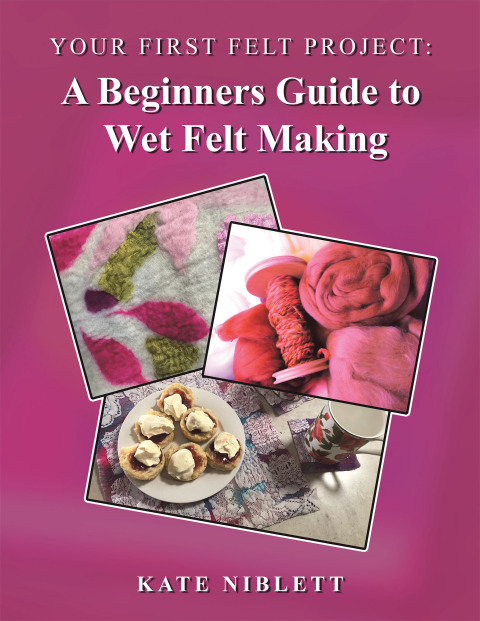 Cover image for book Your First Felt Project: A Beginners Guide to Wet Felt Making