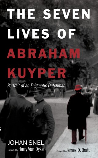The Seven Lives of Abraham Kuyper