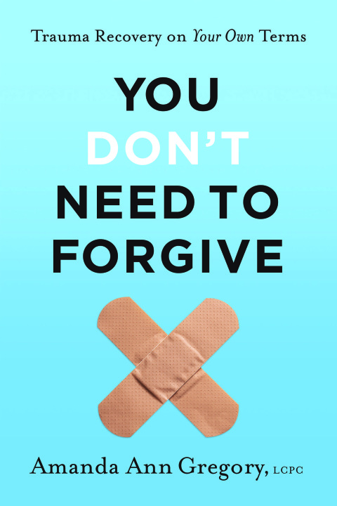 Cover image for book You Don't Need to Forgive: Trauma Recovery on Your Own Terms