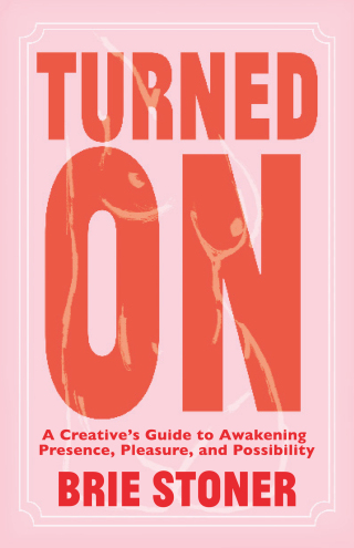 Turned On: A Creative’s Guide to Awakening Presence, Pleasure, and Possibility
