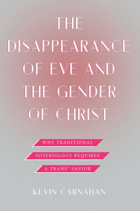 Cover image for book The Disappearance of Eve and the Gender of Christ: Why Traditional Soteriology Requires a Trans* Savior