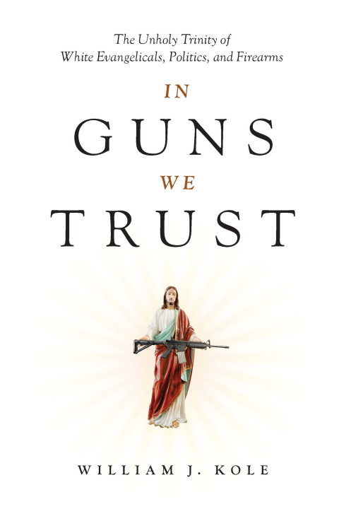 Cover image for book In Guns We Trust: The Unholy Trinity of White Evangelicals, Politics, and Firearms
