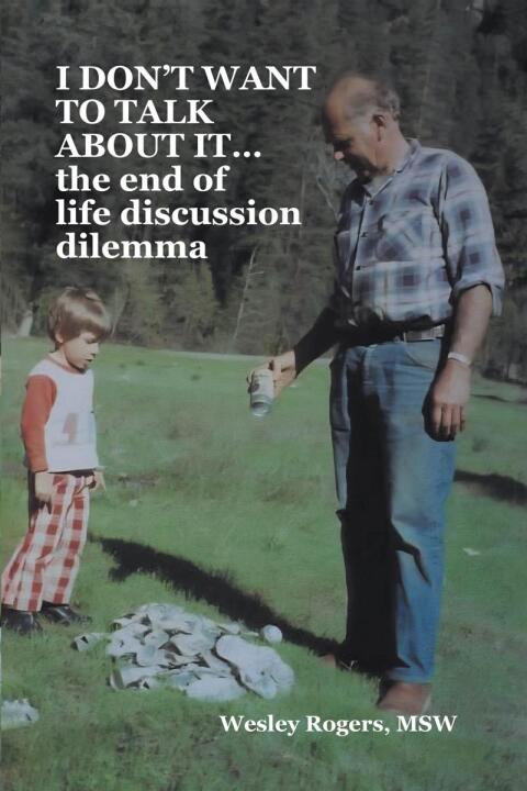 Cover image for book I DON'T WANT TO TALK ABOUT IT...the end of life discussion dilemma
