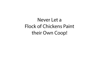 Never Let a Flock of Chickens Paint their Own Coop!