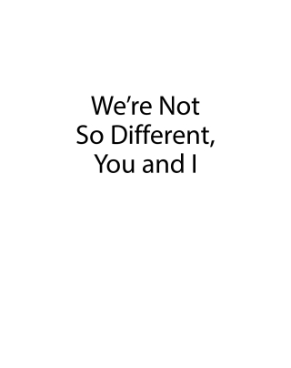 We’re Not So Different, You and I
