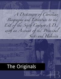 Cover image: A Dictionary of Christian Biography and Literature to the End of the Sixth Century A.D., with an Account of the Principal Sects and Heresies
