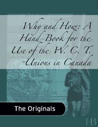 Cover image: Why and How: A Hand-Book for the Use of the W. C. T. Unions in Canada