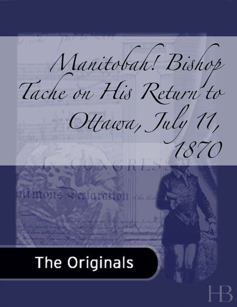 [1825 days] Manitobah! Bishop Tache on His Return to Ottawa, July 11, 1870