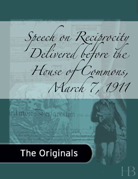 [1825 days] Speech on Reciprocity Delivered before the House of Commons, March 7, 1911