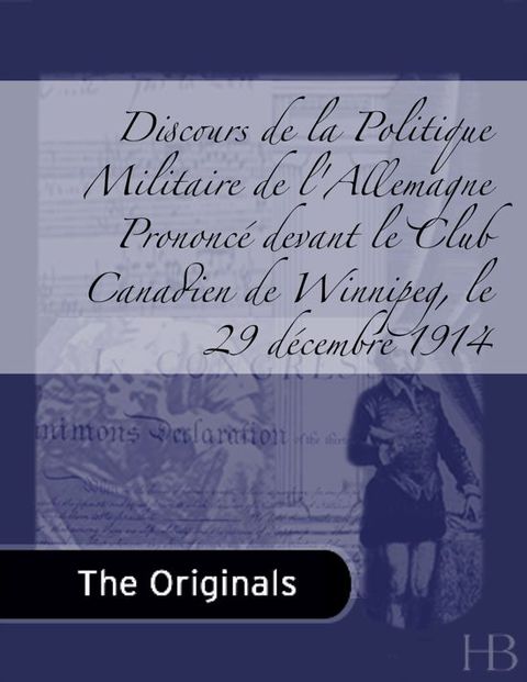 [1825 days] Discours de la Politique Militaire de l'Allemagne Prononcé devant le Club Canadien de Winnipeg, le 29 décembre 1914
