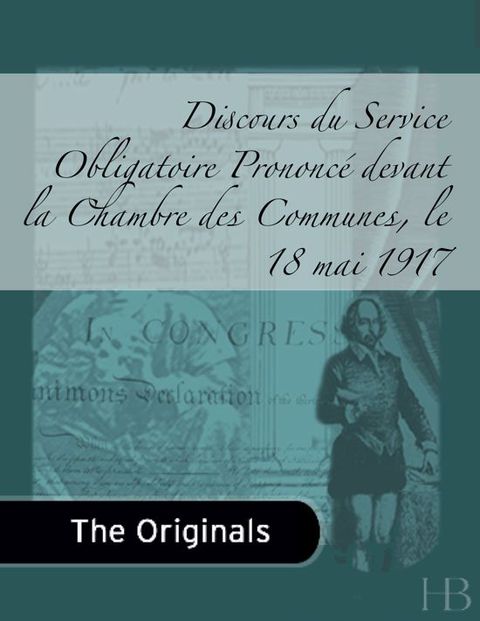 [1825 days] Discours du Service Obligatoire Prononcé devant la Chambre des Communes, le 18 mai 1917