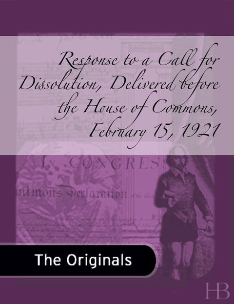[1825 days] Response to a Call for Dissolution, Delivered before the House of Commons, February 15, 1921