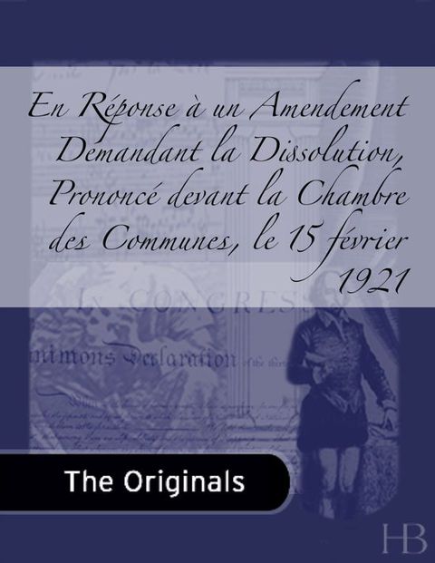 [1825 days] En Réponse à un Amendement Demandant la Dissolution, Prononcé devant la Chambre des Communes, le 15 février 1921