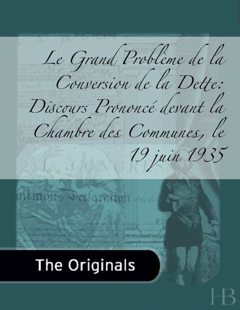 [1825 days] Le Grand Problème de la Conversion de la Dette: Discours Prononcé devant la Chambre des Communes, le 19 juin 1935